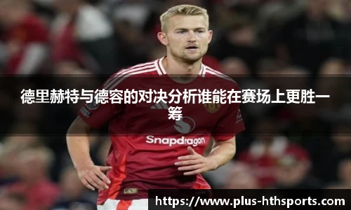 德里赫特与德容的对决分析谁能在赛场上更胜一筹
